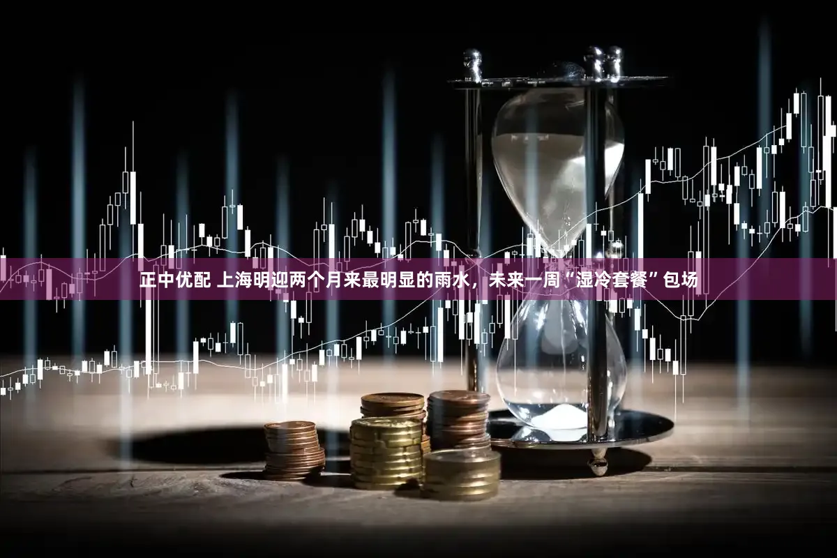 正中优配 上海明迎两个月来最明显的雨水，未来一周“湿冷套餐”包场