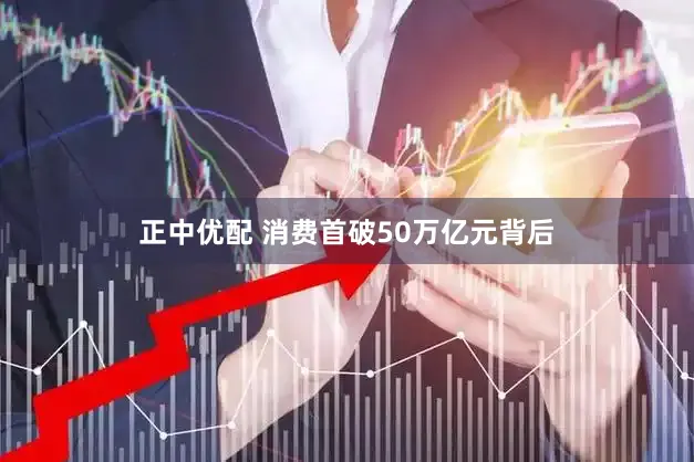 正中优配 消费首破50万亿元背后