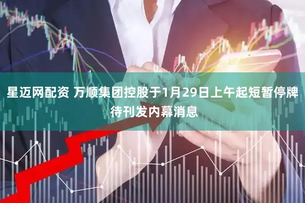 星迈网配资 万顺集团控股于1月29日上午起短暂停牌 待刊发内幕消息