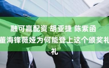 融可赢配资 胡亚捷 陈紫函 董海锋薇娅为何能登上这个颁奖礼