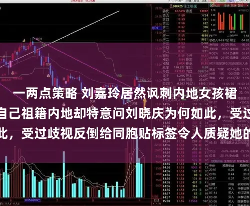 一两点策略 刘嘉玲居然讽刺内地女孩裙子配袜子土，明明自己祖籍内地却特意问刘晓庆为何如此，受过歧视反倒给同胞贴标签令人质疑她的态度引发热议