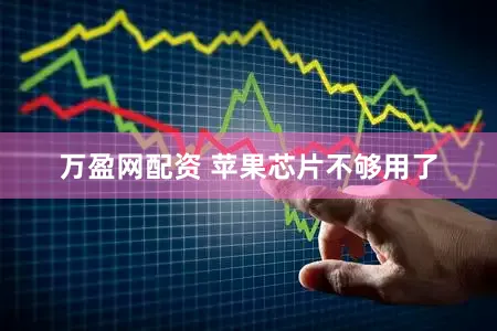 万盈网配资 苹果芯片不够用了