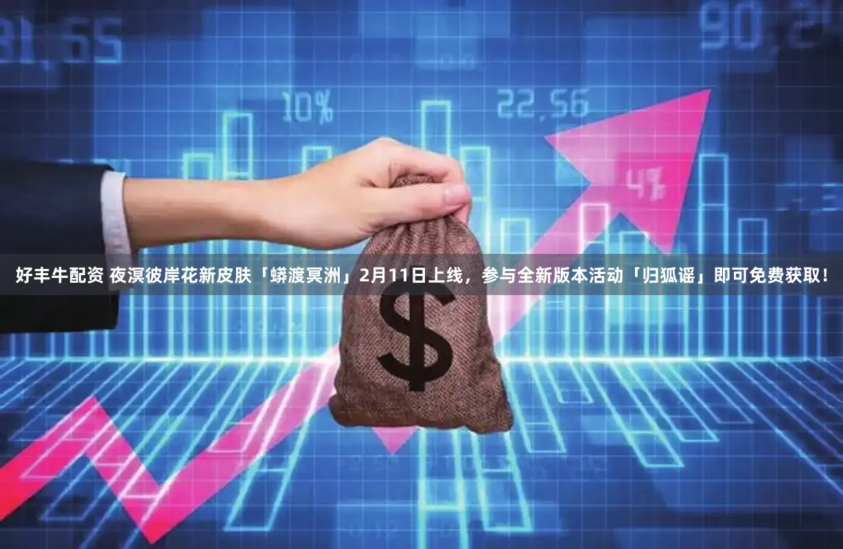 好丰牛配资 夜溟彼岸花新皮肤「蟒渡冥洲」2月11日上线，参与全新版本活动「归狐谣」即可免费获取！