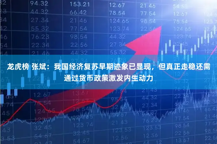 龙虎榜 张斌：我国经济复苏早期迹象已显现，但真正走稳还需通过货币政策激发内生动力