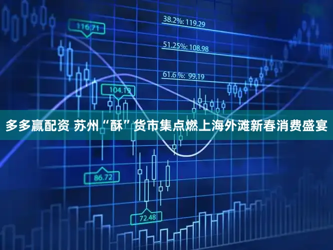 多多赢配资 苏州“酥”货市集点燃上海外滩新春消费盛宴