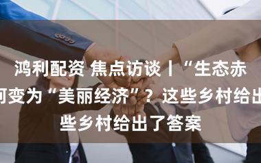 鸿利配资 焦点访谈丨“生态赤字”如何变为“美丽经济”？这些乡村给出了答案