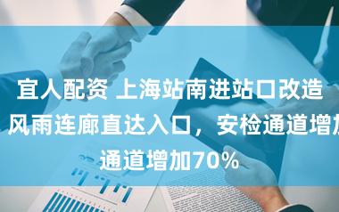 宜人配资 上海站南进站口改造完成，风雨连廊直达入口，安检通道增加70%