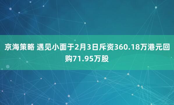 京海策略 遇见小面于2月3日斥资360.18万港元回购71.95万股
