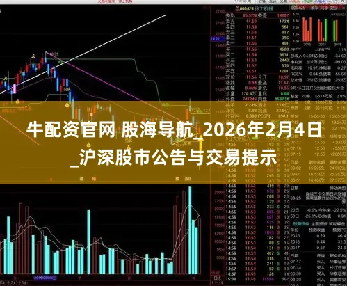 牛配资官网 股海导航_2026年2月4日_沪深股市公告与交易提示