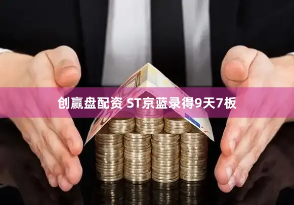 创赢盘配资 ST京蓝录得9天7板