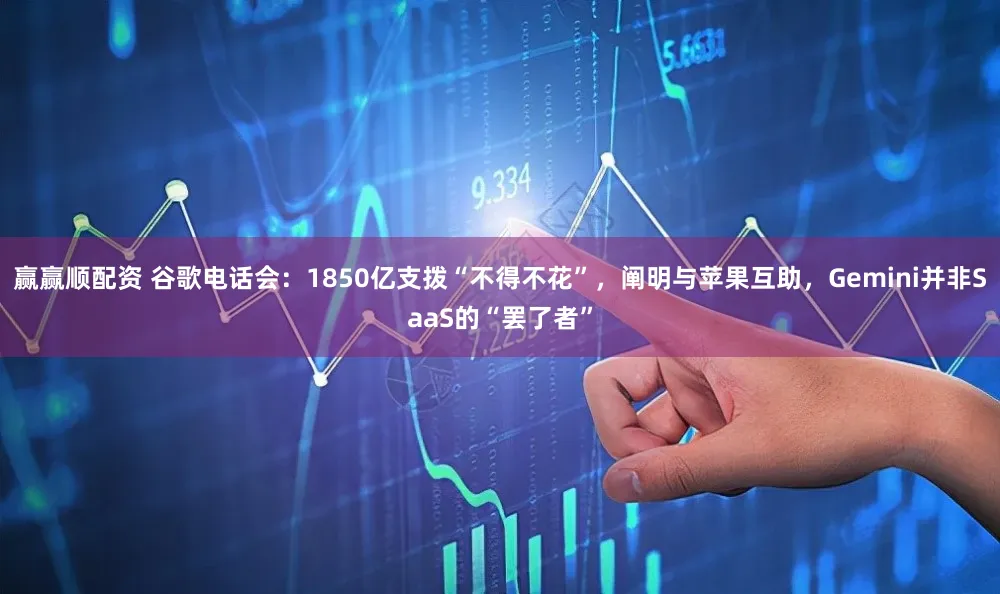 赢赢顺配资 谷歌电话会：1850亿支拨“不得不花”，阐明与苹果互助，Gemini并非SaaS的“罢了者”