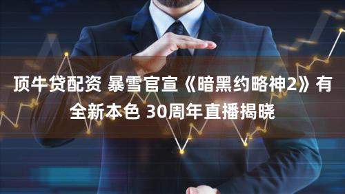 顶牛贷配资 暴雪官宣《暗黑约略神2》有全新本色 30周年直播揭晓