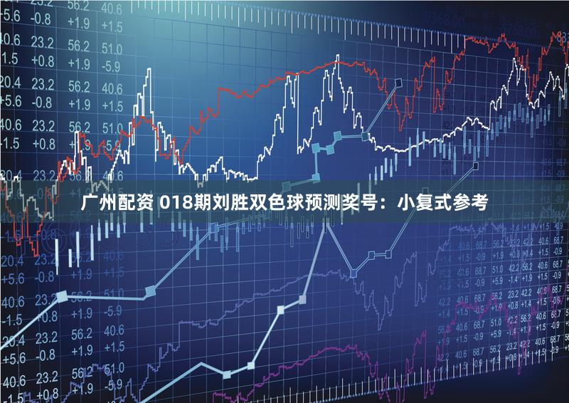 广州配资 018期刘胜双色球预测奖号：小复式参考
