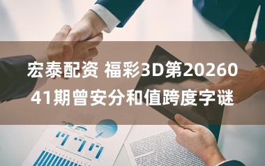 宏泰配资 福彩3D第2026041期曾安分和值跨度字谜