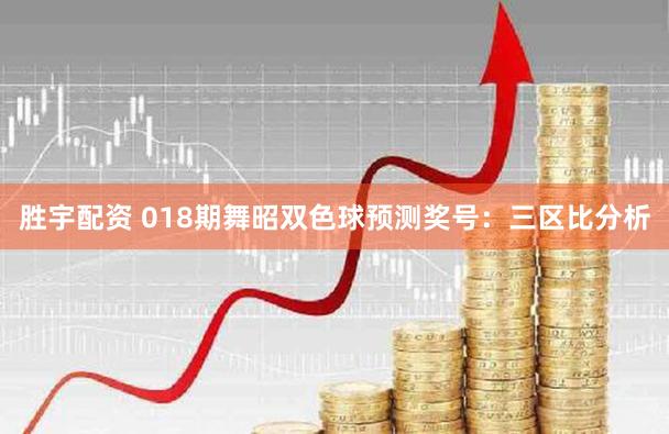 胜宇配资 018期舞昭双色球预测奖号：三区比分析