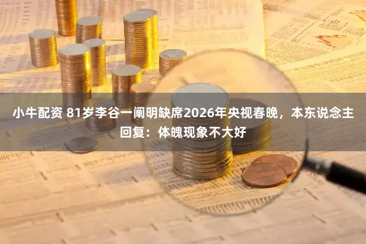 小牛配资 81岁李谷一阐明缺席2026年央视春晚，本东说念主回复：体魄现象不大好