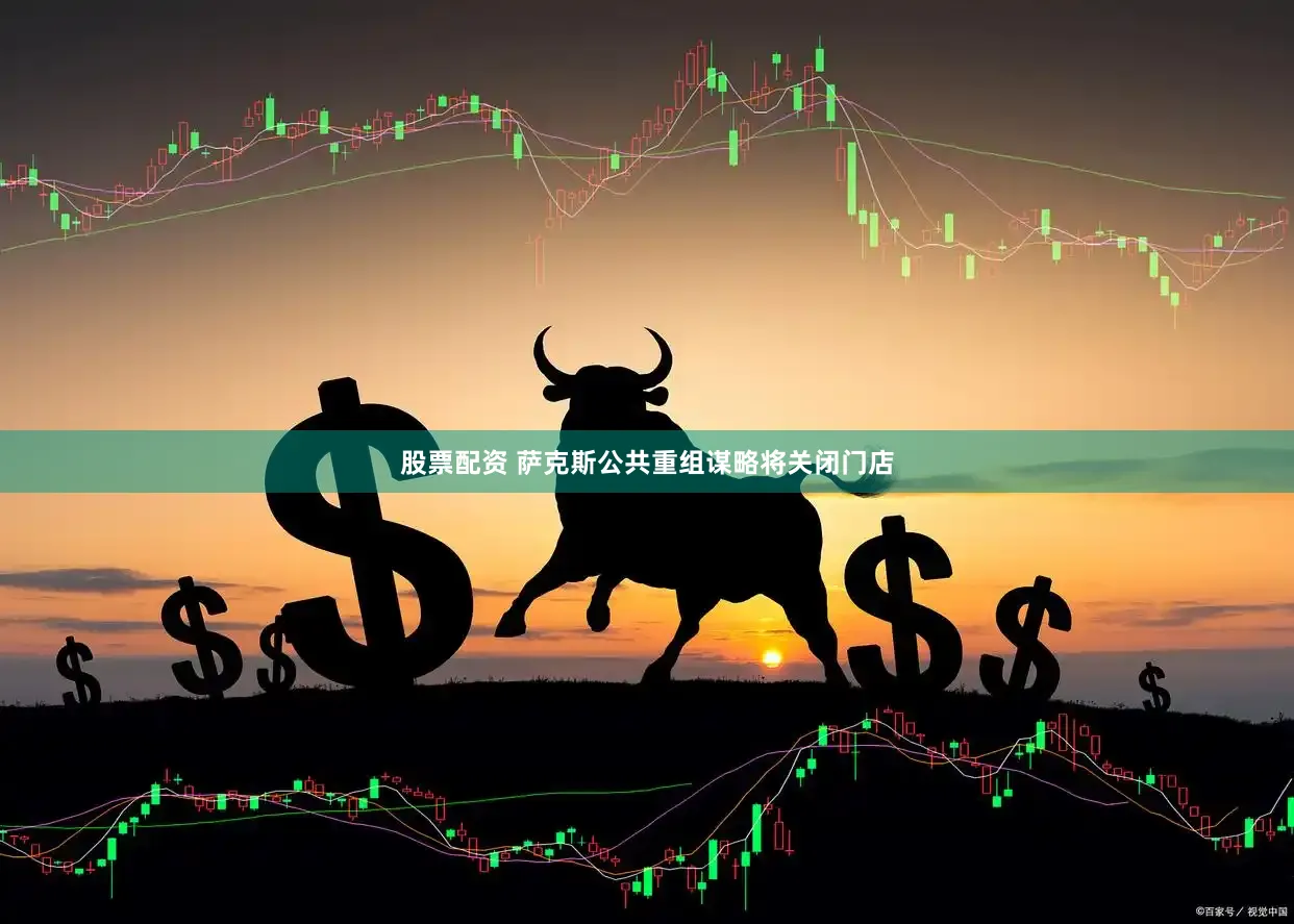 股票配资 萨克斯公共重组谋略将关闭门店