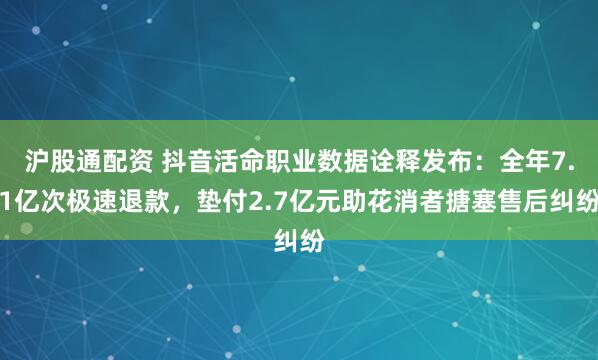 沪股通配资 抖音活命职业数据诠释发布：全年7.1亿次极速退款，垫付2.7亿元助花消者搪塞售后纠纷