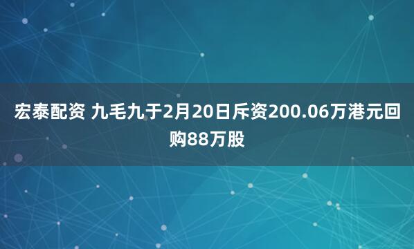 宏泰配资 九毛九于2月20日斥资200.06万港元回购88万股