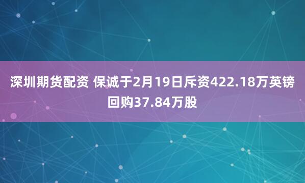 深圳期货配资 保诚于2月19日斥资422.18万英镑回购37.84万股