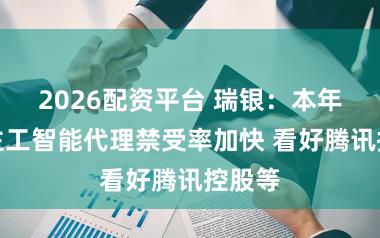 2026配资平台 瑞银：本年东谈主工智能代理禁受率加快 看好腾讯控股等