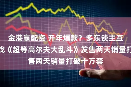 金港赢配资 开年爆款？多东谈主互助派对游戏《超等高尔夫大乱斗》发售两天销量打破十万套