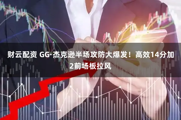 财云配资 GG·杰克逊半场攻防大爆发！高效14分加2前场板拉风