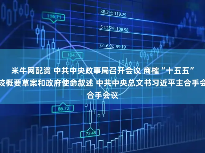 米牛网配资 中共中央政事局召开会议 商榷“十五五”计较概要草案和政府使命叙述 中共中央总文书习近平主合手会议