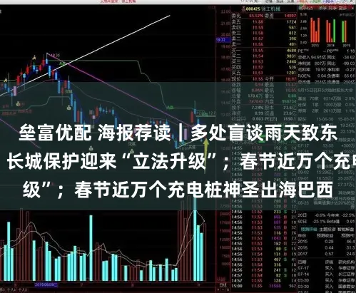 垒富优配 海报荐读｜多处盲谈雨天致东谈主颠仆谁之过？长城保护迎来“立法升级”；春节近万个充电桩神圣出海巴西