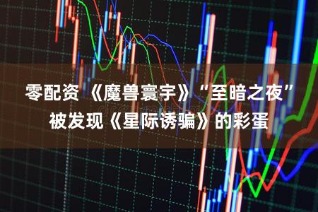 零配资 《魔兽寰宇》“至暗之夜”被发现《星际诱骗》的彩蛋