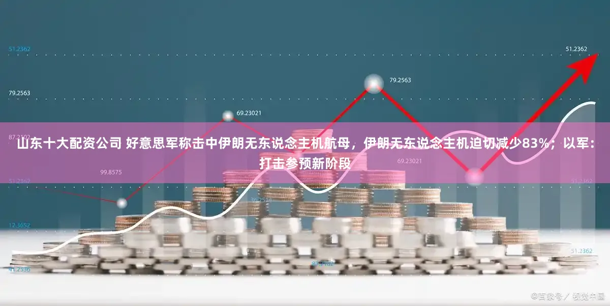 山东十大配资公司 好意思军称击中伊朗无东说念主机航母，伊朗无东说念主机迫切减少83%；以军：打击参预新阶段