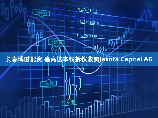 长春博时配资 嘉高达本钱拆伙收购Jakota Capital AG