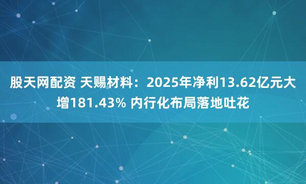 股天网配资 天赐材料：2025年净利13.62亿元大增181.43% 内行化布局落地吐花