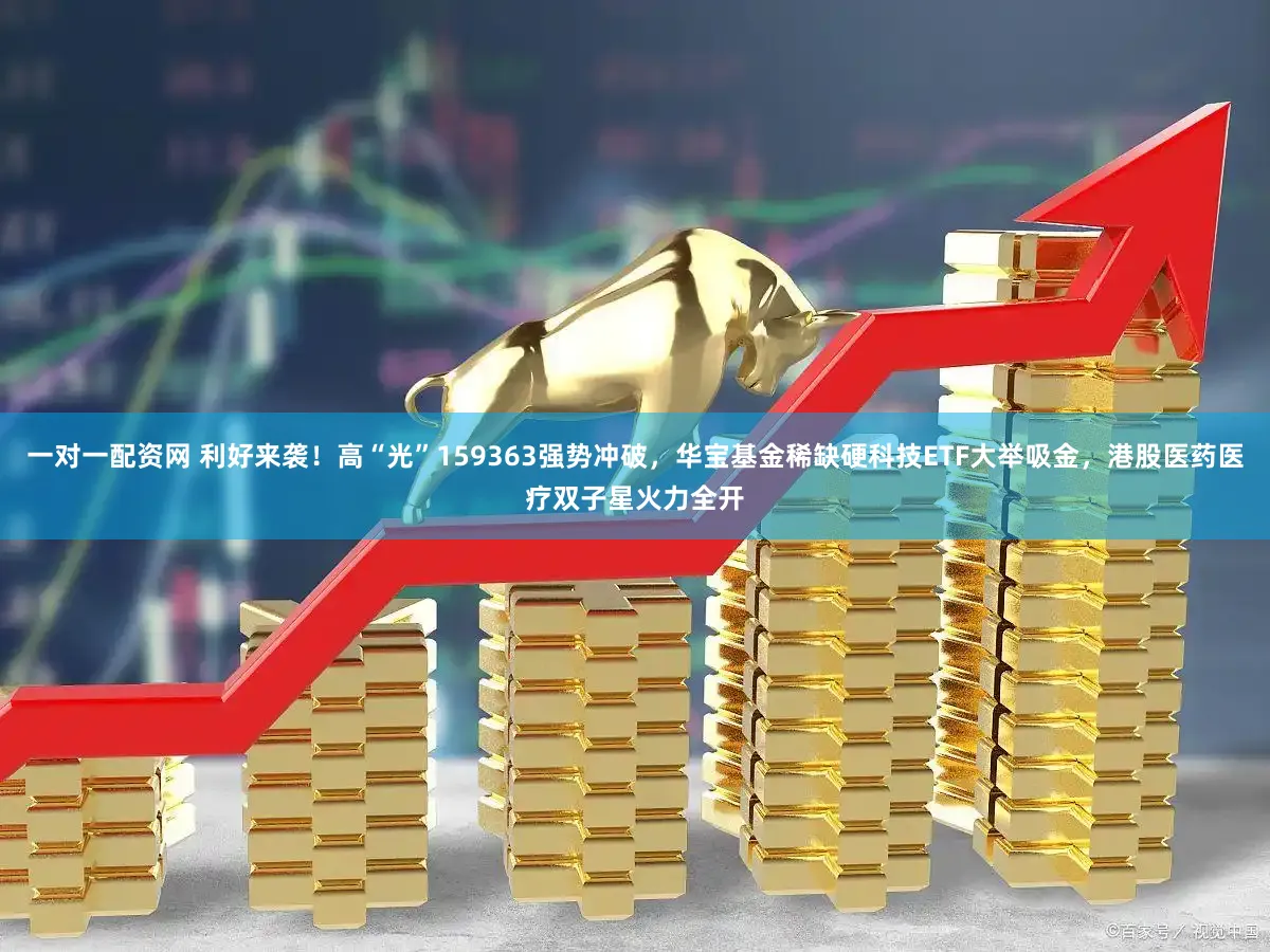 一对一配资网 利好来袭！高“光”159363强势冲破，华宝基金稀缺硬科技ETF大举吸金，港股医药医疗双子星火力全开