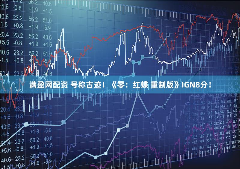 满盈网配资 号称古迹！《零：红蝶 重制版》IGN8分！