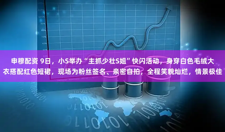 申穆配资 9日，小S举办“主抓少壮S姐”快闪活动，身穿白色毛绒大衣搭配红色短裙，现场为粉丝签名、亲密自拍，全程笑貌灿烂，情景极佳