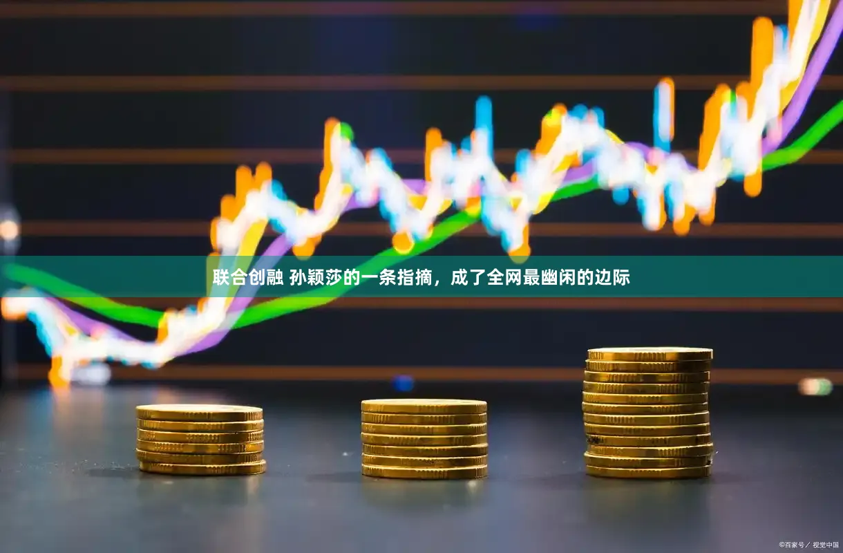 联合创融 孙颖莎的一条指摘，成了全网最幽闲的边际