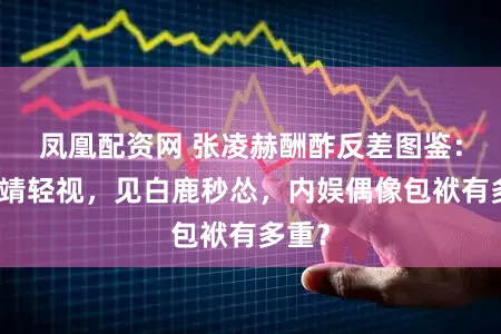 凤凰配资网 张凌赫酬酢反差图鉴：对金靖轻视，见白鹿秒怂，内娱偶像包袱有多重？