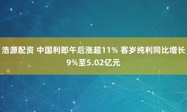 浩源配资 中国利郎午后涨超11% 客岁纯利同比增长9%至5.02亿元