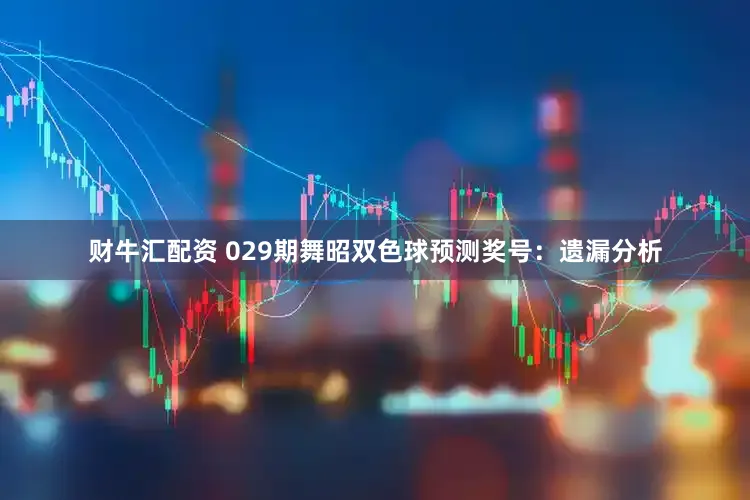 财牛汇配资 029期舞昭双色球预测奖号：遗漏分析