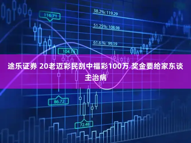 途乐证券 20老迈彩民刮中福彩100万 奖金要给家东谈主治病