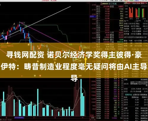 寻钱网配资 诺贝尔经济学奖得主彼得·豪伊特：畴昔制造业程度毫无疑问将由AI主导