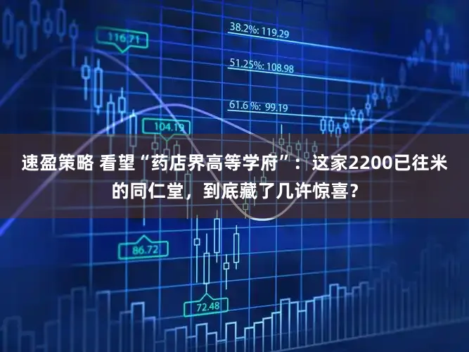 速盈策略 看望“药店界高等学府”：这家2200已往米的同仁堂，到底藏了几许惊喜？