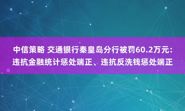 中信策略 交通银行秦皇岛分行被罚60.2万元：违抗金融统计惩处端正、违抗反洗钱惩处端正