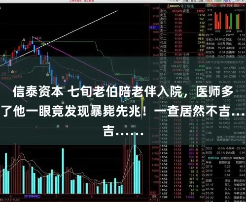 信泰资本 七旬老伯陪老伴入院，医师多看了他一眼竟发现暴毙先兆！一查居然不吉……
