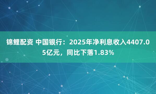锦鲤配资 中国银行：2025年净利息收入4407.05亿元，同比下落1.83%