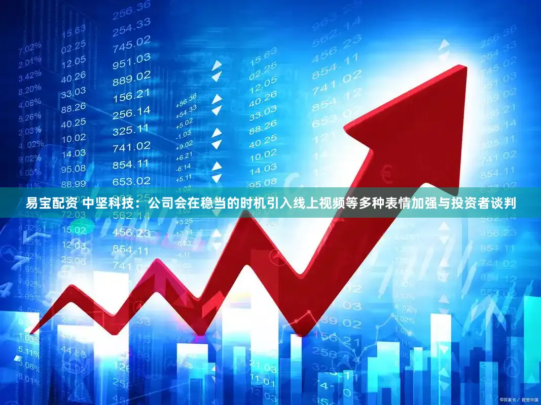 易宝配资 中坚科技：公司会在稳当的时机引入线上视频等多种表情加强与投资者谈判