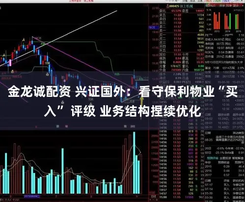 金龙诚配资 兴证国外：看守保利物业“买入” 评级 业务结构捏续优化