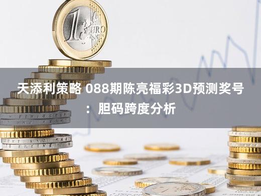 天添利策略 088期陈亮福彩3D预测奖号:胆码跨度分析