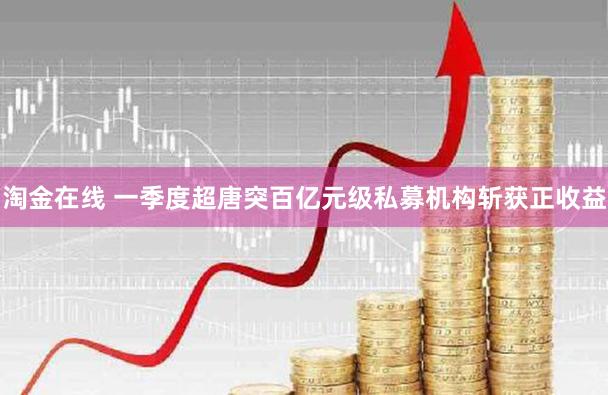 淘金在线 一季度超唐突百亿元级私募机构斩获正收益